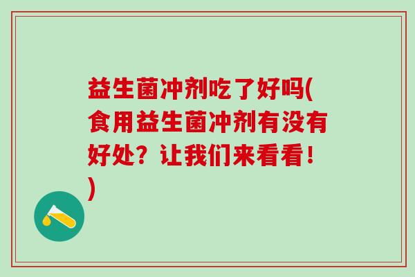 益生菌冲剂吃了好吗(食用益生菌冲剂有没有好处?让我们来看看!) 益生菌冲剂吃了好吗(食用益生菌冲剂有没有好处?让我们来看看!)