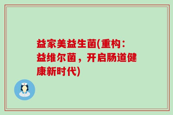 益家美益生菌(重构：益维尔菌，开启肠道健康新时代)