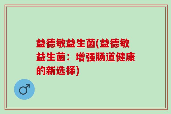 益德敏益生菌(益德敏益生菌：增强肠道健康的新选择)