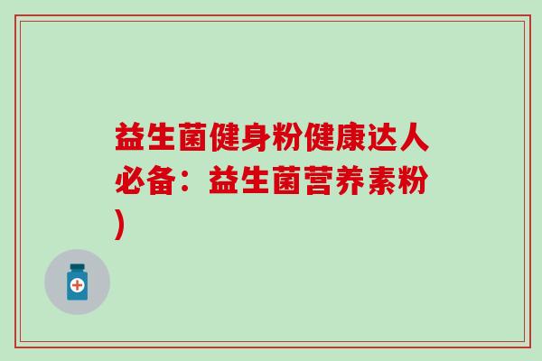益生菌健身粉健康达人必备：益生菌营养素粉)