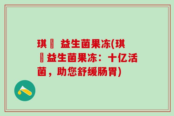 琪妠 益生菌果冻(琪妠益生菌果冻：十亿活菌，助您舒缓肠胃)