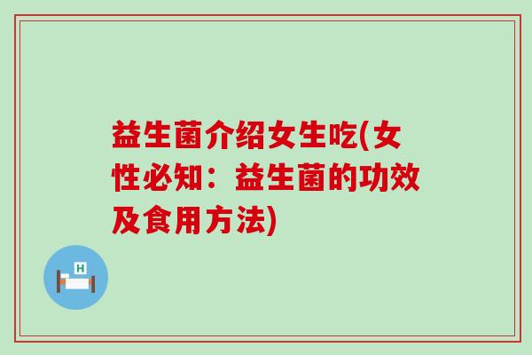 益生菌介绍女生吃(女性必知：益生菌的功效及食用方法)
