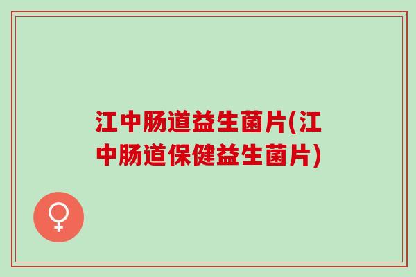 江中肠道益生菌片(江中肠道保健益生菌片)