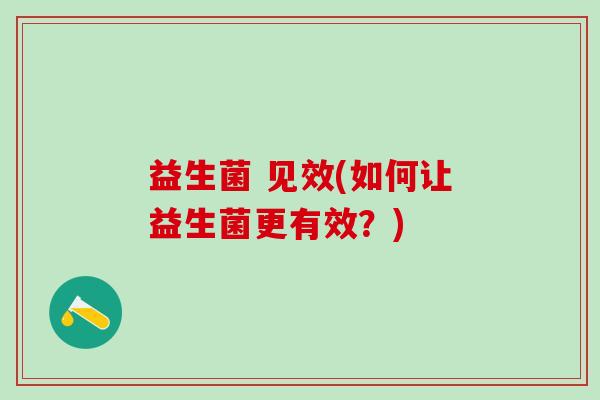 益生菌 见效(如何让益生菌更有效？)