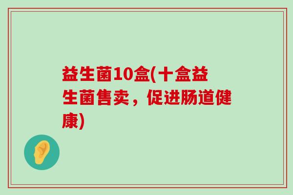 益生菌10盒(十盒益生菌售卖，促进肠道健康)