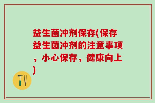 益生菌冲剂保存(保存益生菌冲剂的注意事项，小心保存，健康向上)