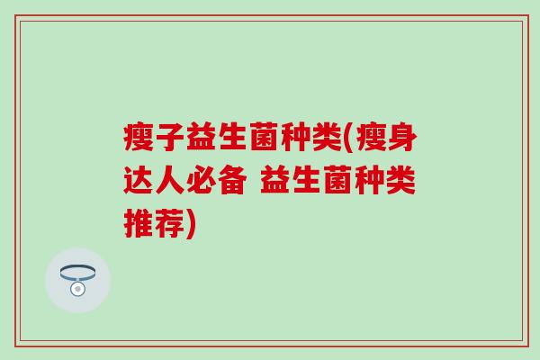 瘦子益生菌种类(瘦身达人必备 益生菌种类推荐)