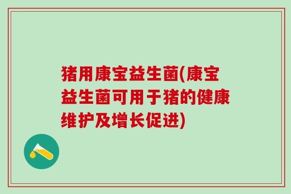 猪用康宝益生菌(康宝益生菌可用于猪的健康维护及增长促进) 猪用康宝益生菌(康宝益生菌可用于猪的健康维护及增长促进)