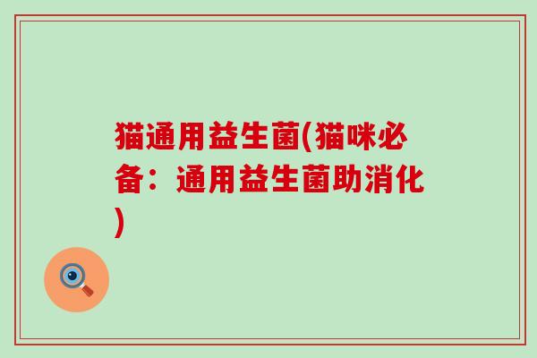 猫通用益生菌(猫咪必备:通用益生菌助消化) 猫通用益生菌(猫咪必备:通用益生菌助消化)