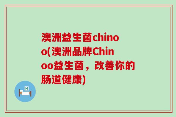 澳洲益生菌chinoo(澳洲品牌Chinoo益生菌,改善你的肠道健康) 澳洲益生菌chinoo(澳洲品牌Chinoo益生菌,改善你的肠道健康)