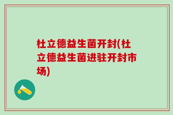 杜立德益生菌开封(杜立德益生菌进驻开封市场)