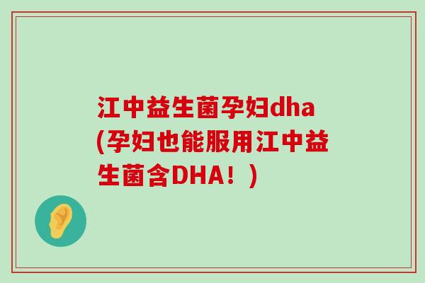 江中益生菌孕妇dha(孕妇也能服用江中益生菌含DHA！)