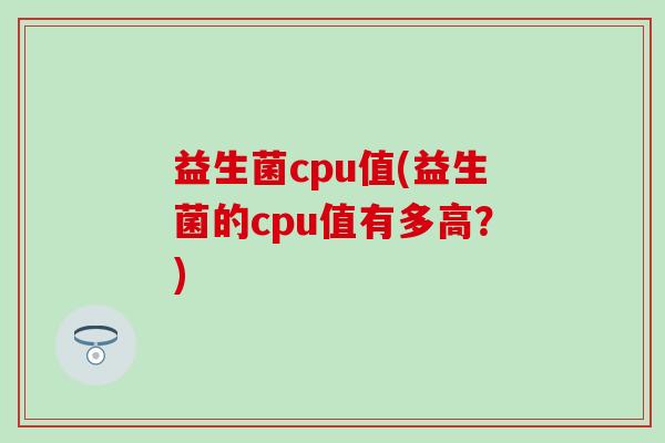 益生菌cpu值(益生菌的cpu值有多高？)