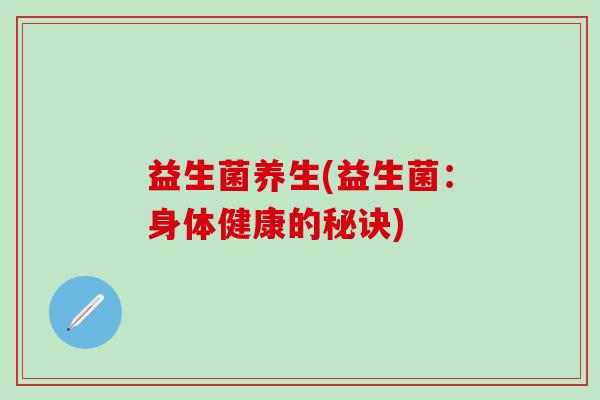 益生菌养生(益生菌：身体健康的秘诀)
