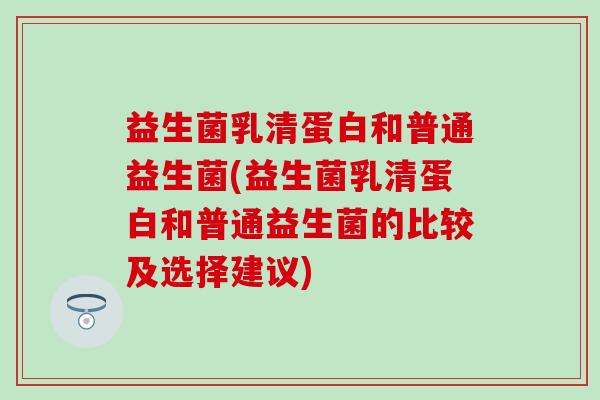益生菌乳清蛋白和普通益生菌(益生菌乳清蛋白和普通益生菌的比较及选择建议)