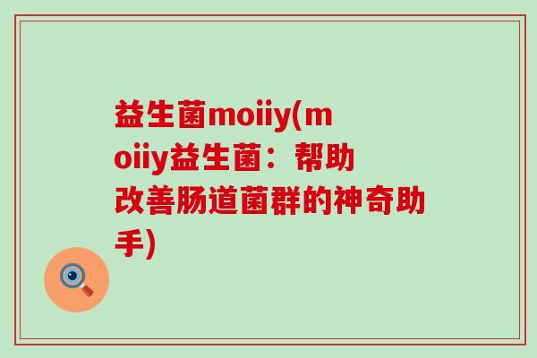 益生菌moiiy(moiiy益生菌：帮助改善肠道菌群的神奇助手)