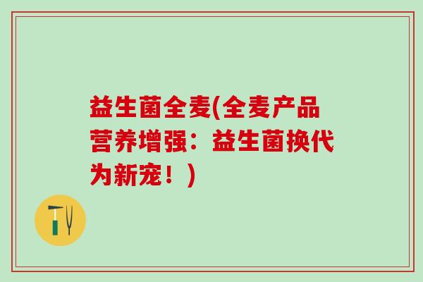 益生菌全麦(全麦产品营养增强：益生菌换代为新宠！)