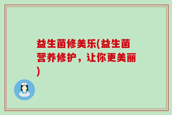 益生菌修美乐(益生菌营养修护，让你更美丽)