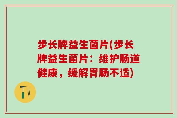 步长牌益生菌片(步长牌益生菌片：维护肠道健康，缓解胃肠不适)