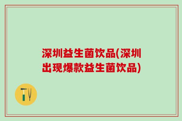 深圳益生菌饮品(深圳出现爆款益生菌饮品) 深圳益生菌饮品(深圳出现爆款益生菌饮品)