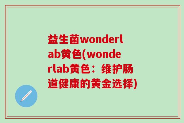 益生菌wonderlab黄色(wonderlab黄色：维护肠道健康的黄金选择)