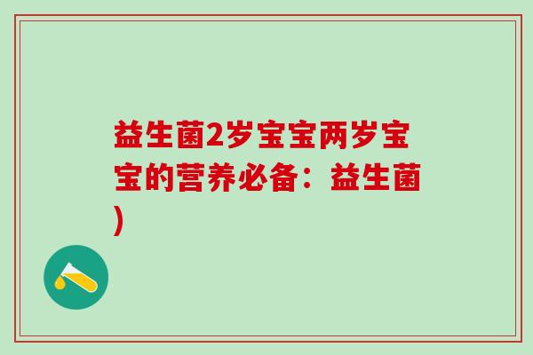 益生菌2岁宝宝两岁宝宝的营养必备：益生菌)