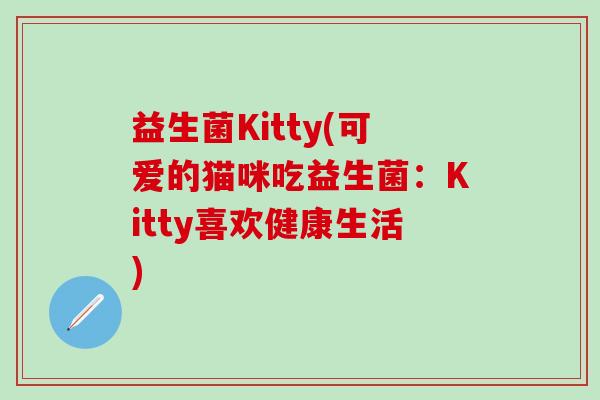 益生菌Kitty(可爱的猫咪吃益生菌：Kitty喜欢健康生活)