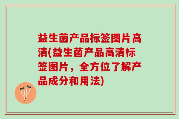 益生菌产品标签图片高清(益生菌产品高清标签图片，全方位了解产品成分和用法)