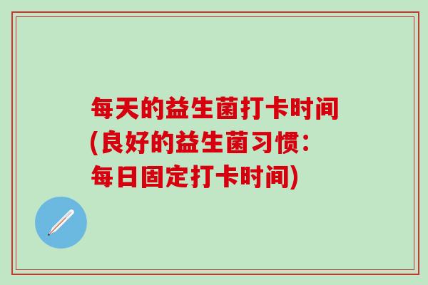 每天的益生菌打卡时间(良好的益生菌习惯：每日固定打卡时间)