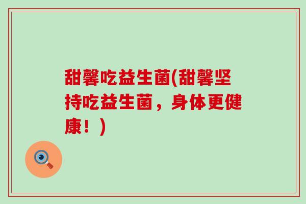 甜馨吃益生菌(甜馨坚持吃益生菌，身体更健康！)