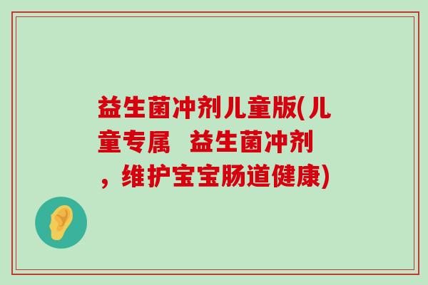 益生菌冲剂儿童版(儿童专属  益生菌冲剂，维护宝宝肠道健康)
