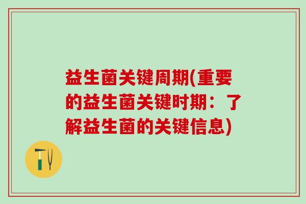 益生菌关键周期(重要的益生菌关键时期：了解益生菌的关键信息)