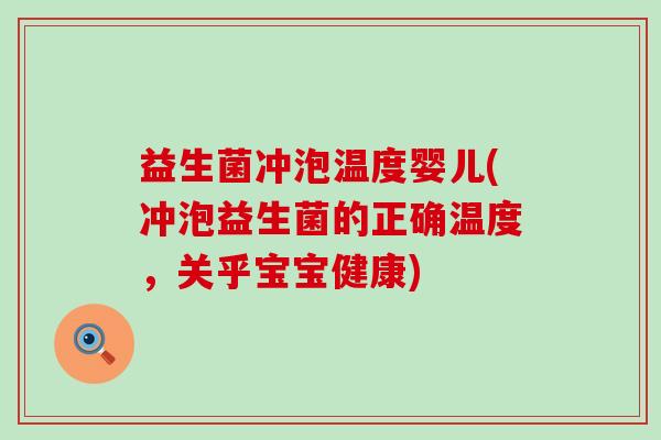 益生菌冲泡温度婴儿(冲泡益生菌的正确温度，关乎宝宝健康)