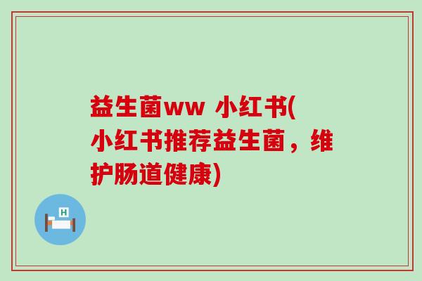 益生菌ww 小红书(小红书推荐益生菌，维护肠道健康)