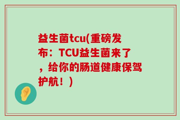 益生菌tcu(重磅发布:TCU益生菌来了,给你的肠道健康保驾护航!) 益生菌tcu(重磅发布:TCU益生菌来了,给你的肠道健康保驾护航!)