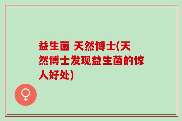 益生菌 天然博士(天然博士发现益生菌的惊人好处)