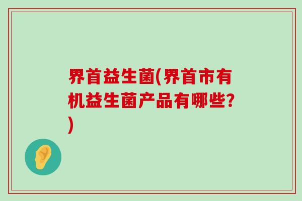 界首益生菌(界首市有机益生菌产品有哪些?) 界首益生菌(界首市有机益生菌产品有哪些?)