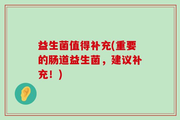 益生菌值得补充(重要的肠道益生菌，建议补充！)