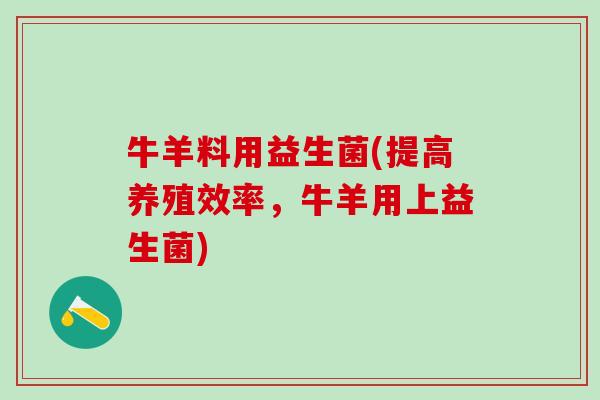 牛羊料用益生菌(提高养殖效率，牛羊用上益生菌)