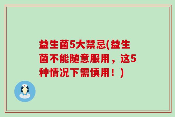 益生菌5大禁忌(益生菌不能随意服用，这5种情况下需慎用！)