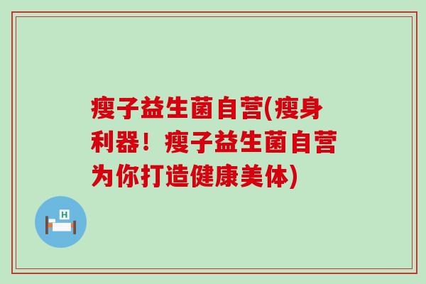 瘦子益生菌自营(瘦身利器！瘦子益生菌自营为你打造健康美体)