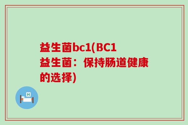 益生菌bc1(BC1益生菌：保持肠道健康的选择)