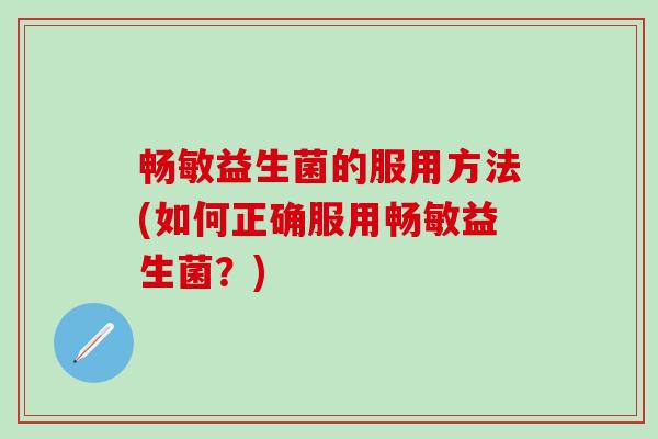 畅敏益生菌的服用方法(如何正确服用畅敏益生菌？)