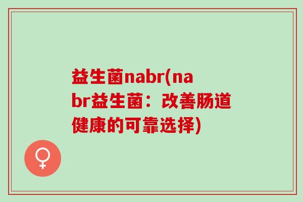 益生菌nabr(nabr益生菌：改善肠道健康的可靠选择)