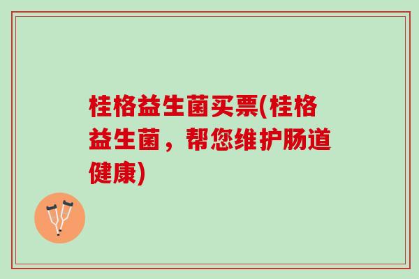 桂格益生菌买票(桂格益生菌，帮您维护肠道健康)