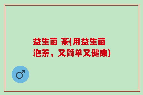 益生菌 茶(用益生菌泡茶，又简单又健康)
