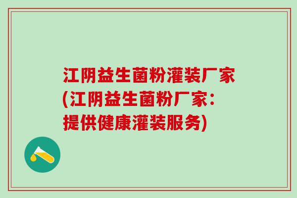 江阴益生菌粉灌装厂家(江阴益生菌粉厂家：提供健康灌装服务)