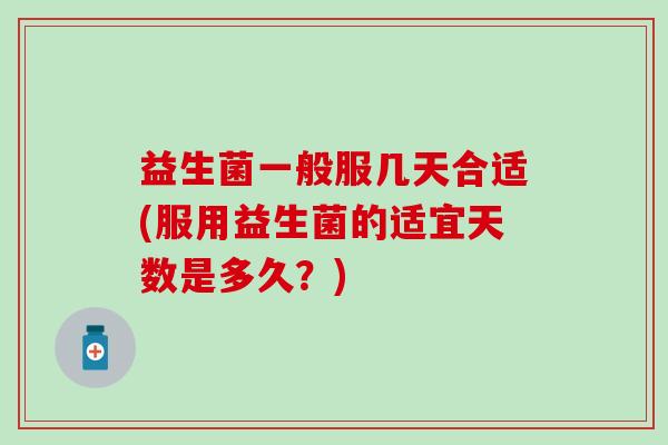 益生菌一般服几天合适(服用益生菌的适宜天数是多久？)