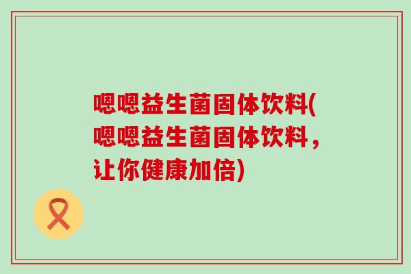 嗯嗯益生菌固体饮料(嗯嗯益生菌固体饮料，让你健康加倍)