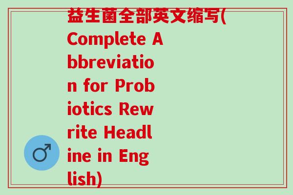益生菌全部英文缩写(Complete Abbreviation for Probiotics Rewrite Headline in English)